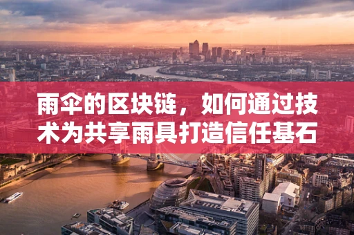 雨伞的区块链，如何通过技术为共享雨具打造信任基石？