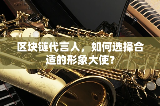 区块链代言人，如何选择合适的形象大使？