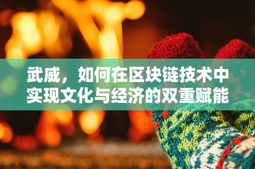 武威，如何在区块链技术中实现文化与经济的双重赋能？