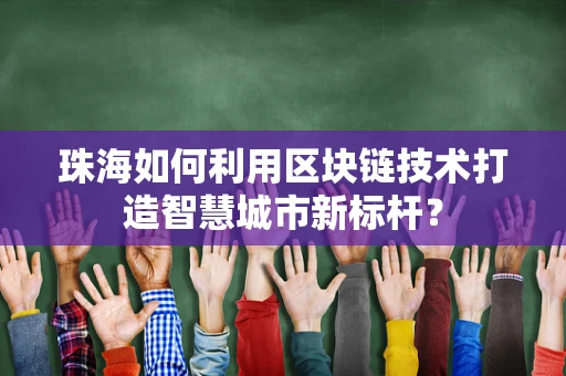 珠海如何利用区块链技术打造智慧城市新标杆？