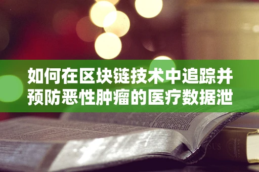 如何在区块链技术中追踪并预防恶性肿瘤的医疗数据泄露？