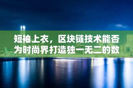 短袖上衣，区块链技术能否为时尚界打造独一无二的数字身份？