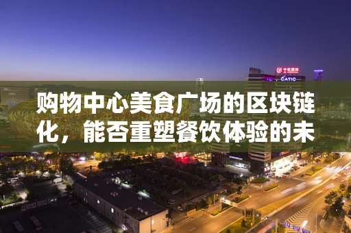 购物中心美食广场的区块链化，能否重塑餐饮体验的未来？