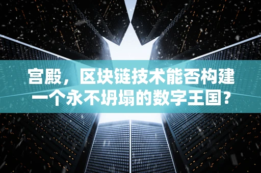 宫殿，区块链技术能否构建一个永不坍塌的数字王国？