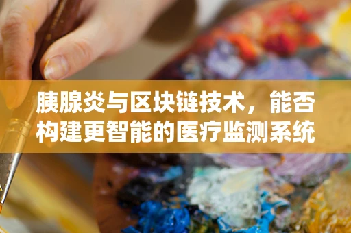 胰腺炎与区块链技术，能否构建更智能的医疗监测系统？