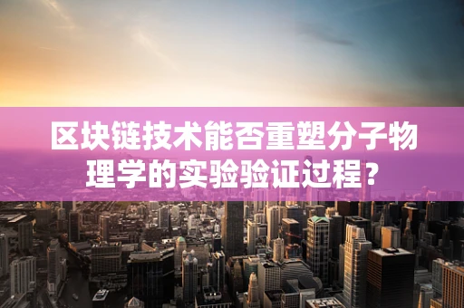 区块链技术能否重塑分子物理学的实验验证过程？