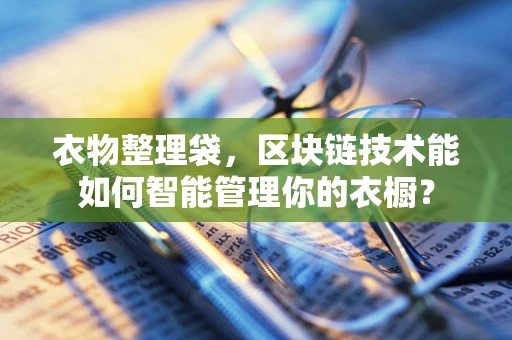 衣物整理袋，区块链技术能如何智能管理你的衣橱？