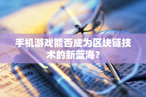 手机游戏能否成为区块链技术的新蓝海？