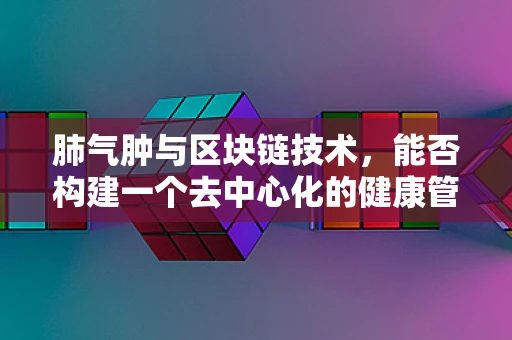 肺气肿与区块链技术，能否构建一个去中心化的健康管理平台？