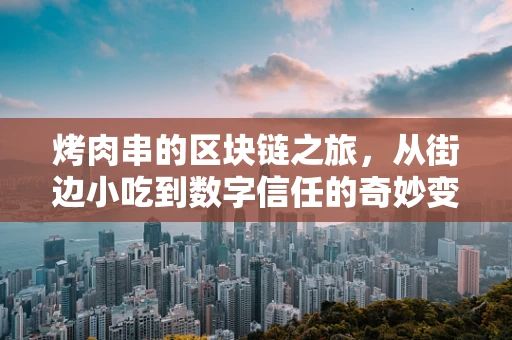烤肉串的区块链之旅，从街边小吃到数字信任的奇妙变身？