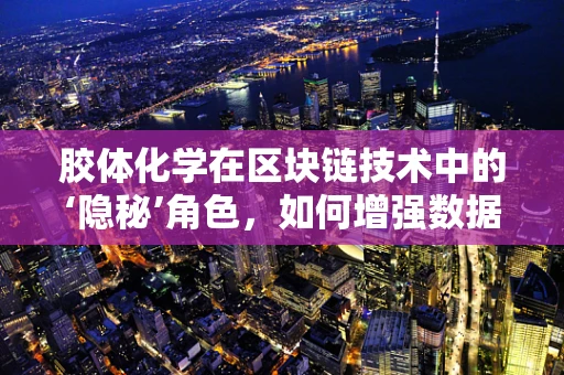 胶体化学在区块链技术中的‘隐秘’角色，如何增强数据安全与效率？