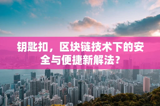 钥匙扣，区块链技术下的安全与便捷新解法？