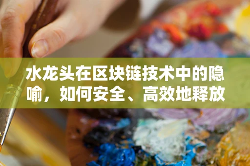 水龙头在区块链技术中的隐喻，如何安全、高效地释放价值？
