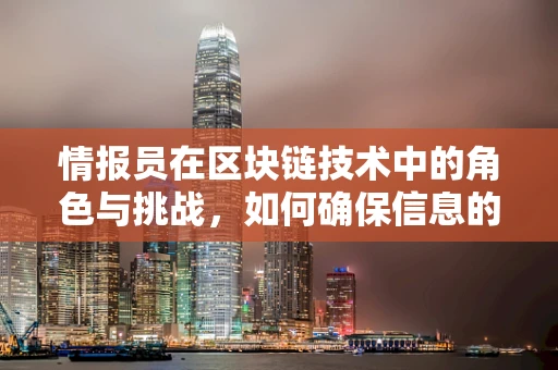 情报员在区块链技术中的角色与挑战，如何确保信息的安全与真实？