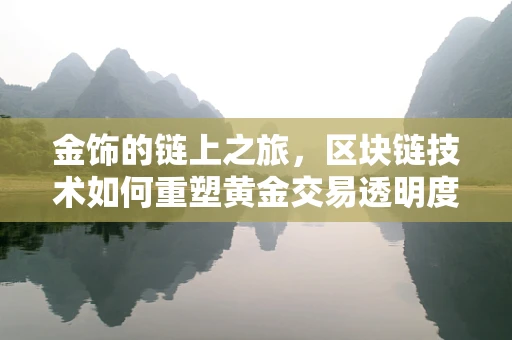 金饰的链上之旅，区块链技术如何重塑黄金交易透明度？