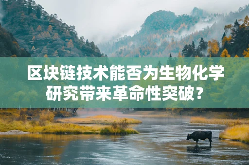 区块链技术能否为生物化学研究带来革命性突破？