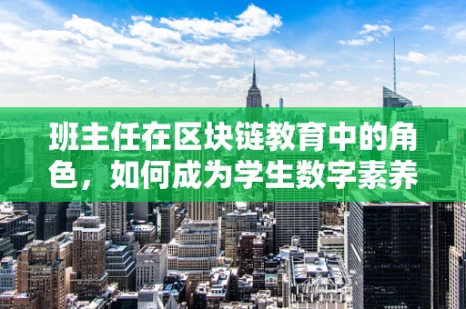 班主任在区块链教育中的角色，如何成为学生数字素养的领航员？