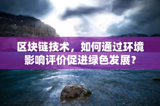 区块链技术，如何通过环境影响评价促进绿色发展？