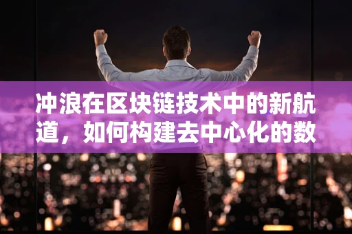冲浪在区块链技术中的新航道，如何构建去中心化的数字冲浪平台？