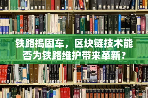 铁路捣固车，区块链技术能否为铁路维护带来革新？
