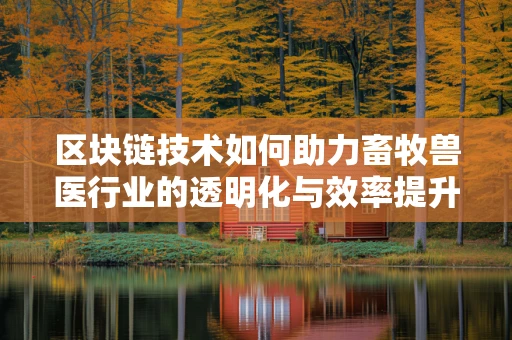 区块链技术如何助力畜牧兽医行业的透明化与效率提升？