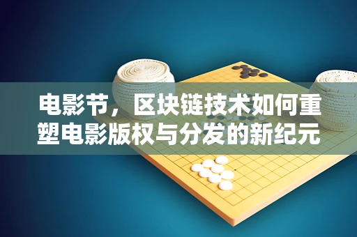 电影节，区块链技术如何重塑电影版权与分发的新纪元？