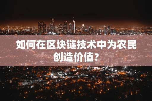 如何在区块链技术中为农民创造价值？