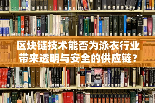 区块链技术能否为泳衣行业带来透明与安全的供应链？