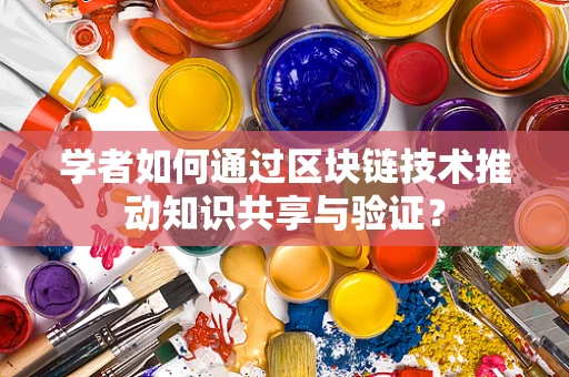 学者如何通过区块链技术推动知识共享与验证？