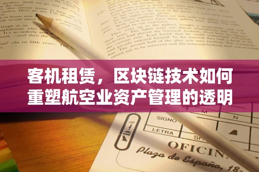 客机租赁，区块链技术如何重塑航空业资产管理的透明度？