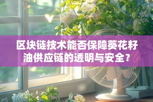 区块链技术能否保障葵花籽油供应链的透明与安全？