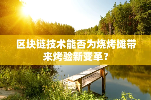 区块链技术能否为烧烤摊带来烤验新变革？