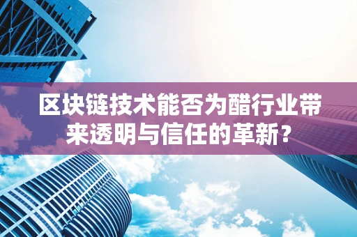 区块链技术能否为醋行业带来透明与信任的革新？