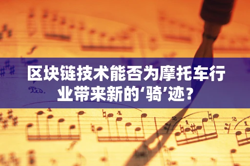 区块链技术能否为摩托车行业带来新的‘骑’迹？