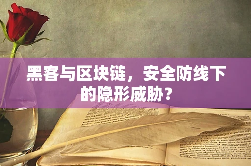 黑客与区块链，安全防线下的隐形威胁？