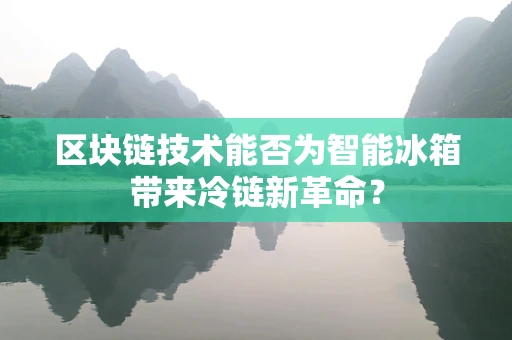 区块链技术能否为智能冰箱带来冷链新革命？