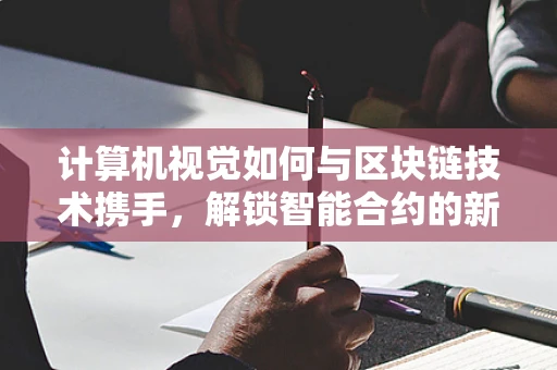 计算机视觉如何与区块链技术携手，解锁智能合约的新维度？