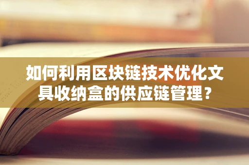 如何利用区块链技术优化文具收纳盒的供应链管理？