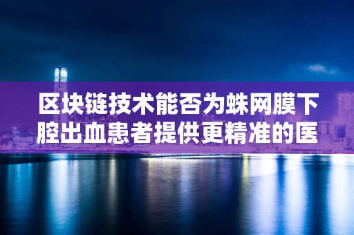 区块链技术能否为蛛网膜下腔出血患者提供更精准的医疗追踪与数据管理？