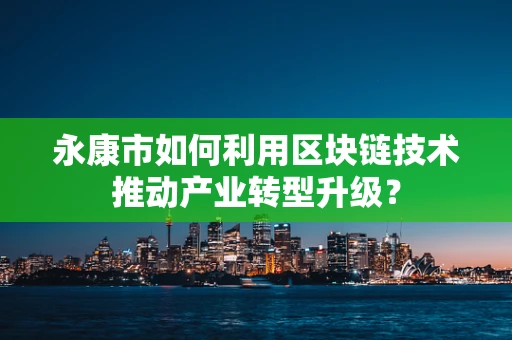 永康市如何利用区块链技术推动产业转型升级？