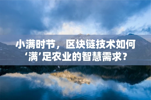 小满时节，区块链技术如何‘满’足农业的智慧需求？