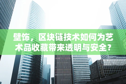 壁饰，区块链技术如何为艺术品收藏带来透明与安全？