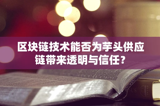 区块链技术能否为芋头供应链带来透明与信任？