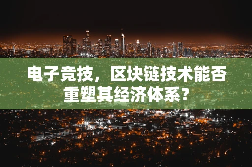 电子竞技，区块链技术能否重塑其经济体系？