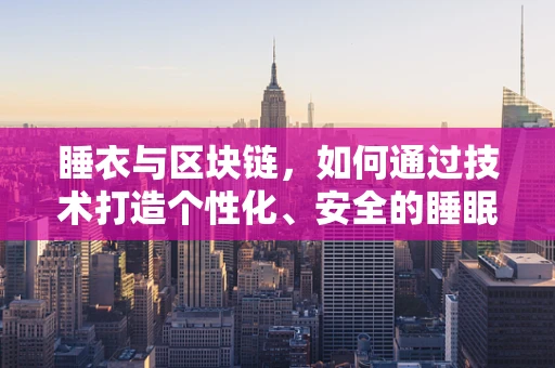 睡衣与区块链，如何通过技术打造个性化、安全的睡眠体验？