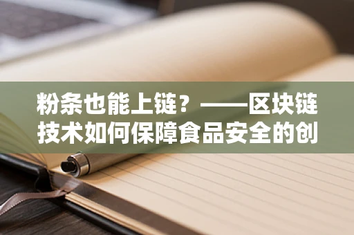 粉条也能上链？——区块链技术如何保障食品安全的创新应用？
