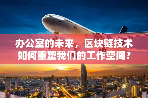 办公室的未来，区块链技术如何重塑我们的工作空间？