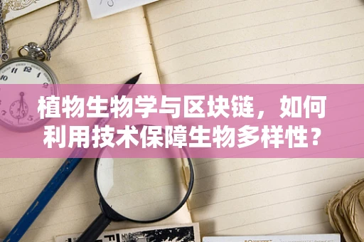 植物生物学与区块链，如何利用技术保障生物多样性？
