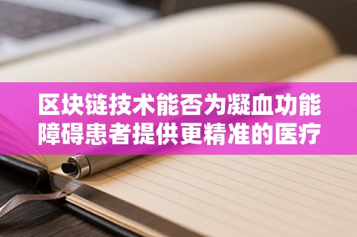 区块链技术能否为凝血功能障碍患者提供更精准的医疗管理？