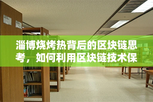 淄博烧烤热背后的区块链思考，如何利用区块链技术保障食品安全与追溯？
